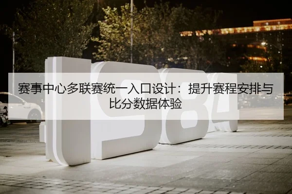 赛事中心多联赛统一入口设计：提升赛程安排与比分数据体验